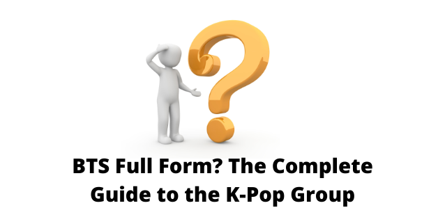 BTS Full Form? The Complete Guide to the K-Pop Group
