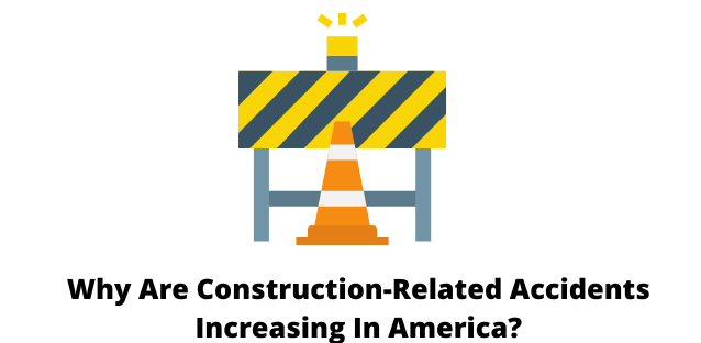 Why Are Construction-Related Accidents Increasing In America?