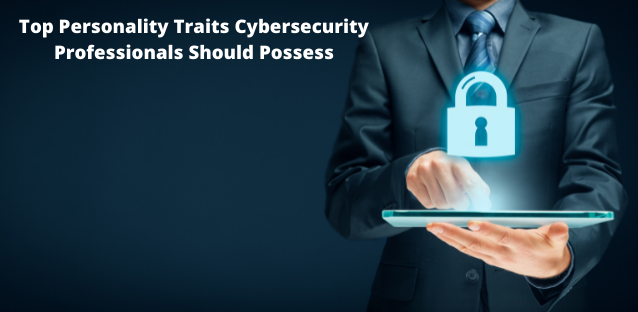 Top Personality Traits Cybersecurity Professionals Should Possess