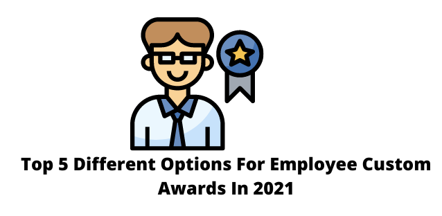 Top 5 Different Options For Employee Custom Awards In 2021
