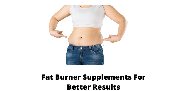 Fat Burner Supplements For Better Results