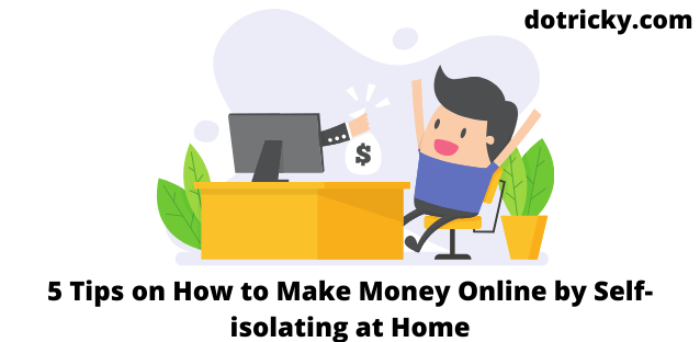 5 Tips on How to Make Money Online by Self-isolating at Home