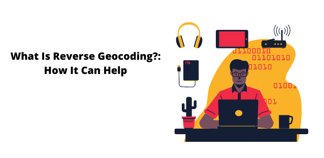 What Is Reverse Geocoding?: How It Can Help